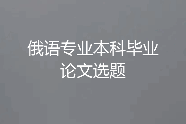 俄语专业本科毕业论文选题