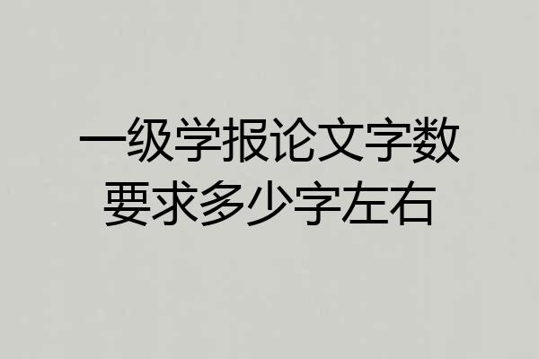 一级学报论文字数要求多少字左右