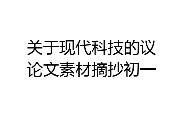 关于现代科技的议论文素材摘抄初一