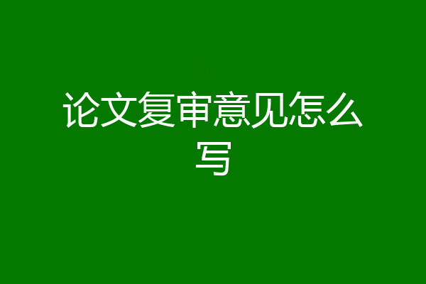论文复审意见怎么写