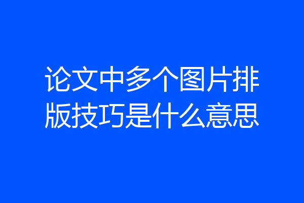 论文中多个图片排版技巧是什么意思