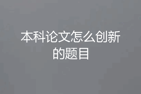 本科论文怎么创新的题目