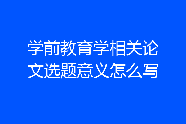 学前教育学相关论文选题意义怎么写
