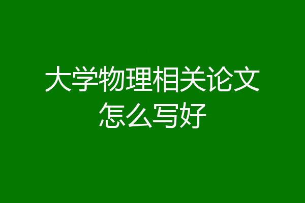 大学物理相关论文怎么写好