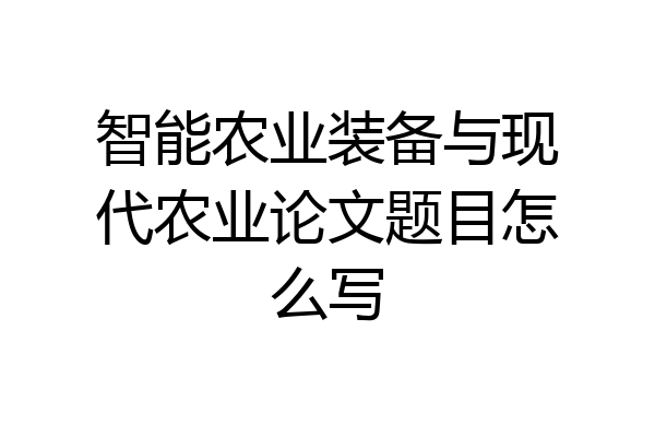 智能农业装备与现代农业论文题目怎么写