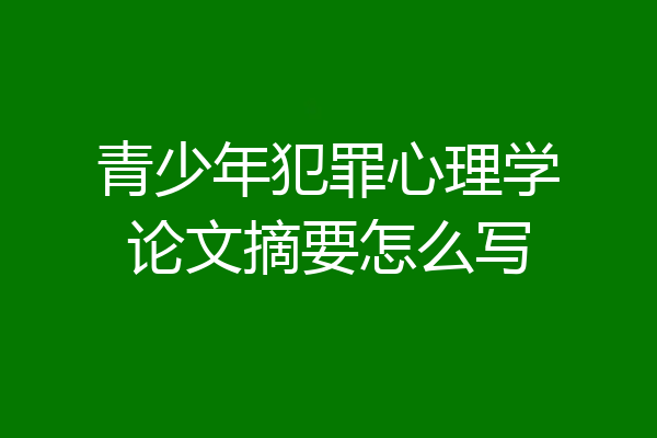青少年犯罪心理学论文摘要怎么写