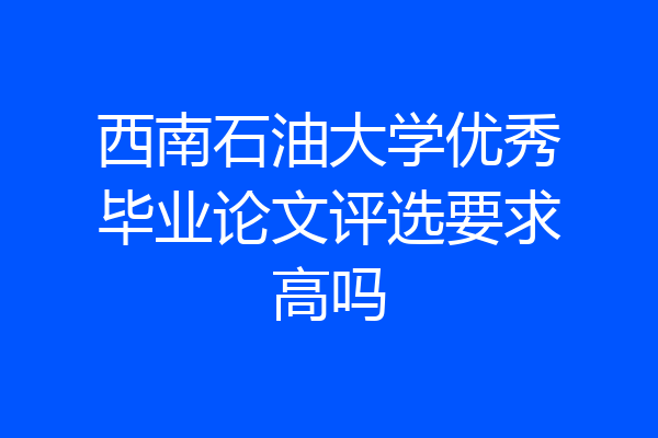 西南石油大学优秀毕业论文评选要求高吗