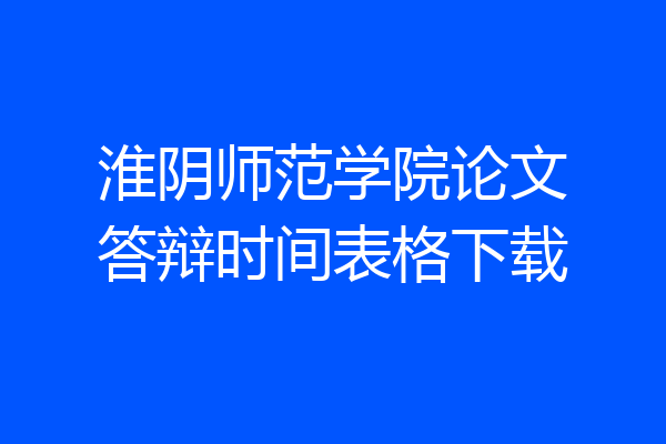 淮阴师范学院论文答辩时间表格下载
