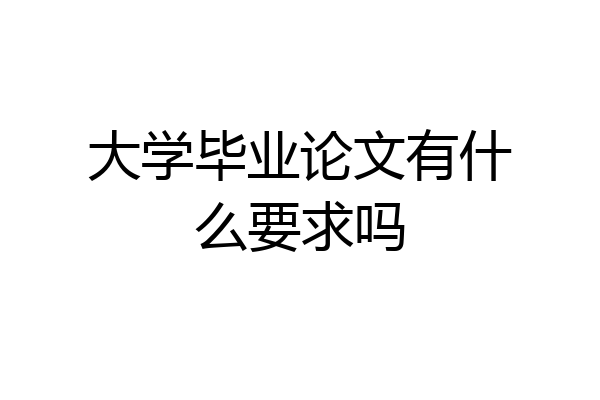 大学毕业论文有什么要求吗