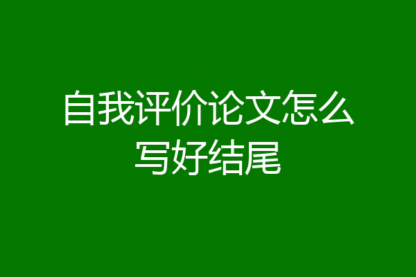 自我评价论文怎么写好结尾
