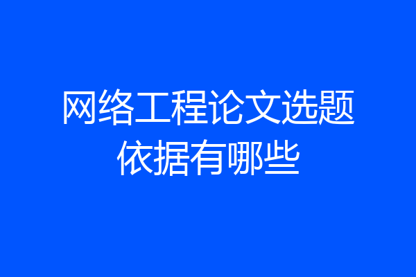 网络工程论文选题依据有哪些