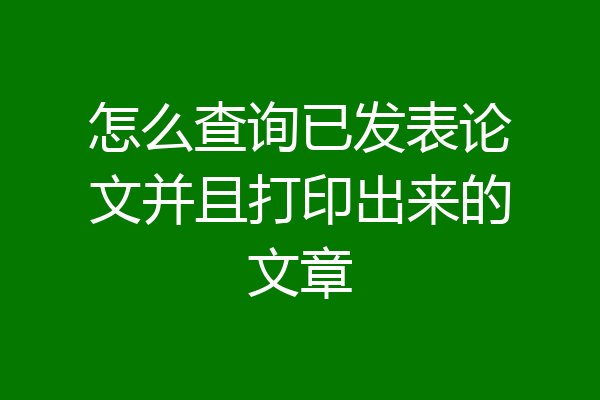 怎么查询已发表论文并且打印出来的文章