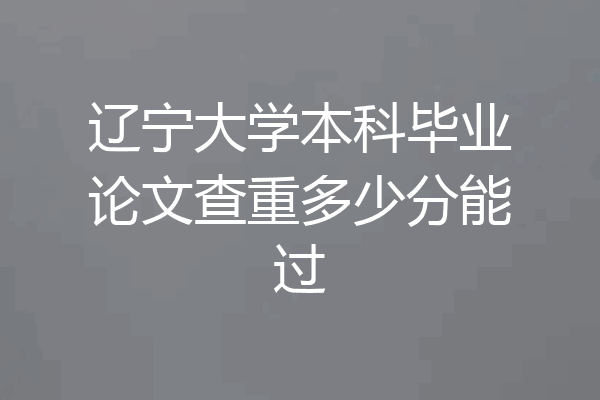 辽宁大学本科毕业论文查重多少分能过
