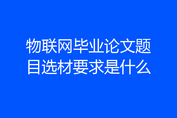 物联网毕业论文题目选材要求是什么