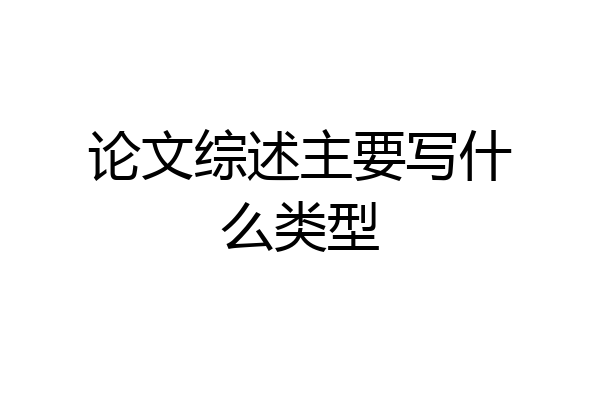 论文综述主要写什么类型