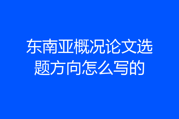 东南亚概况论文选题方向怎么写的