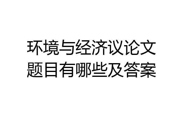 环境与经济议论文题目有哪些及答案