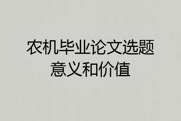 农机毕业论文选题意义和价值