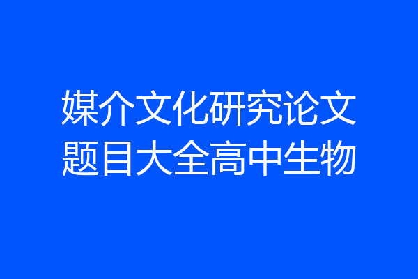 媒介文化研究论文题目大全高中生物