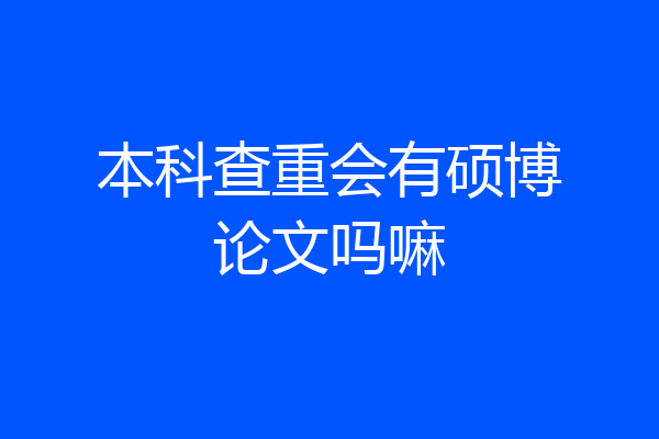 本科查重会有硕博论文吗嘛