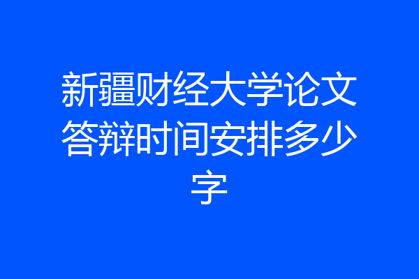新疆财经大学论文答辩时间安排多少字