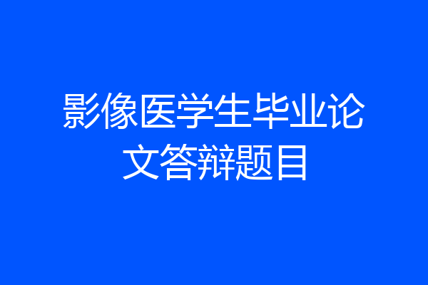 影像医学生毕业论文答辩题目