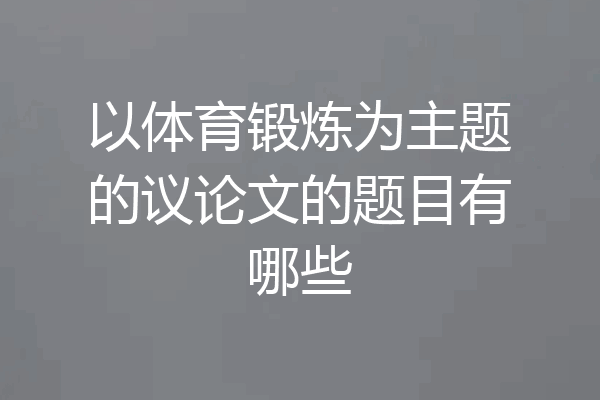 以体育锻炼为主题的议论文的题目有哪些