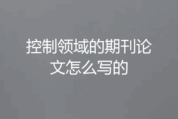 控制领域的期刊论文怎么写的