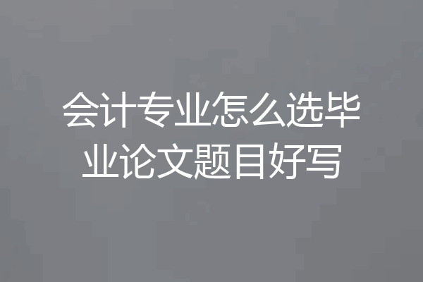 会计专业怎么选毕业论文题目好写