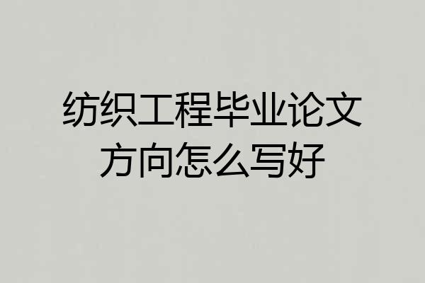 纺织工程毕业论文方向怎么写好