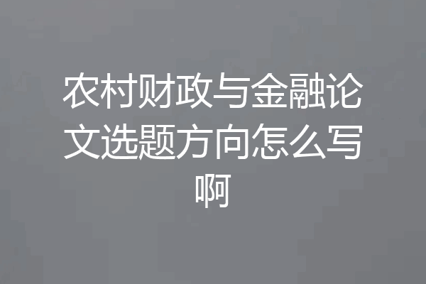 农村财政与金融论文选题方向怎么写啊