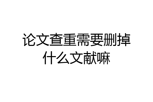 论文查重需要删掉什么文献嘛