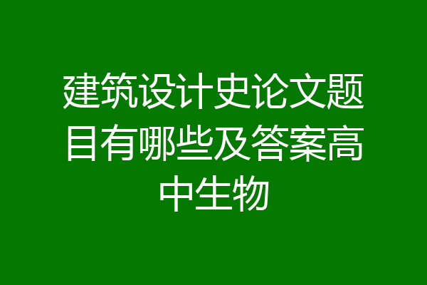 建筑设计史论文题目有哪些及答案高中生物
