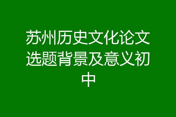 苏州历史文化论文选题背景及意义初中