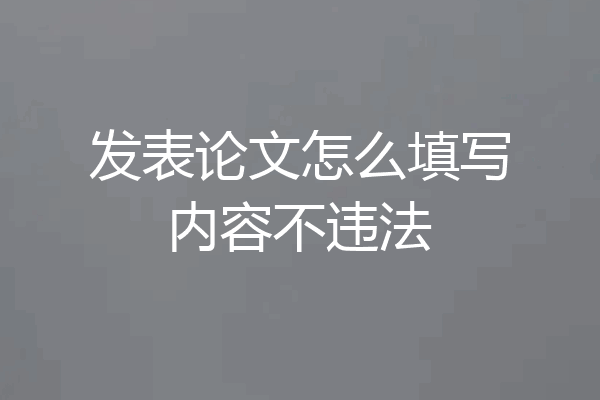 发表论文怎么填写内容不违法