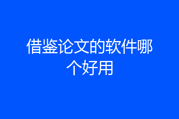 借鉴论文的软件哪个好用
