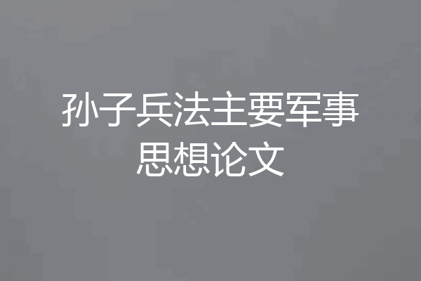 孙子兵法主要军事思想论文