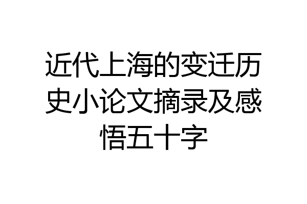 近代上海的变迁历史小论文摘录及感悟五十字