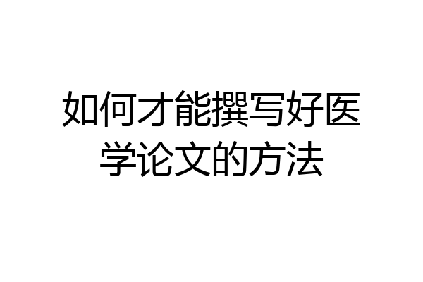 如何才能撰写好医学论文的方法