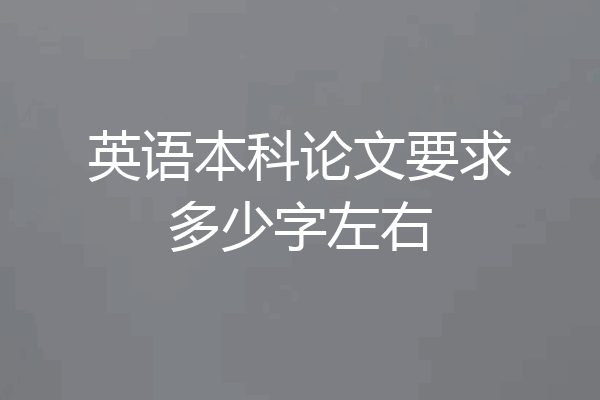 英语本科论文要求多少字左右