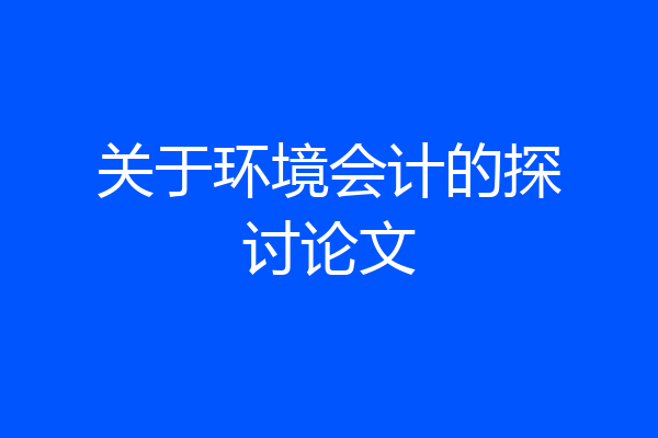 关于环境会计的探讨论文