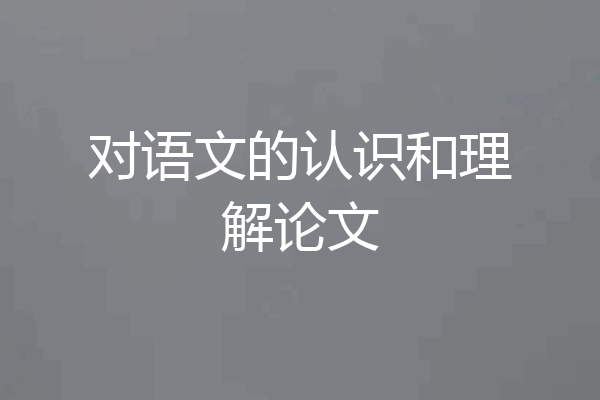 对语文的认识和理解论文