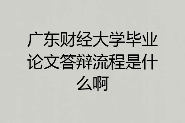 广东财经大学毕业论文答辩流程是什么啊