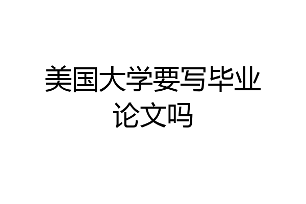 美国大学要写毕业论文吗