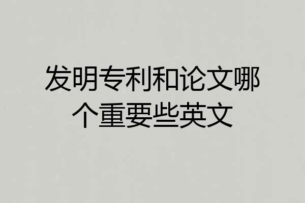 发明专利和论文哪个重要些英文