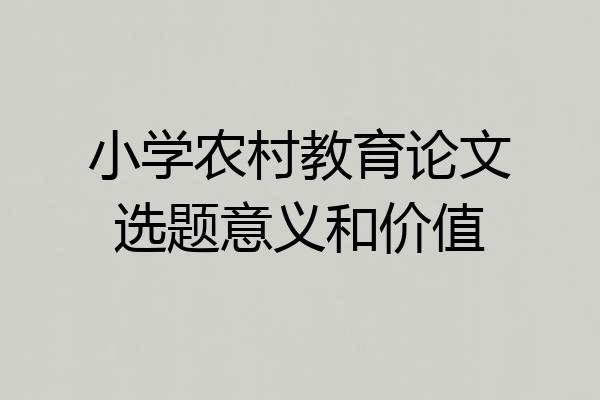 小学农村教育论文选题意义和价值