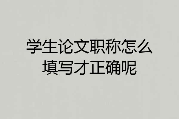 学生论文职称怎么填写才正确呢