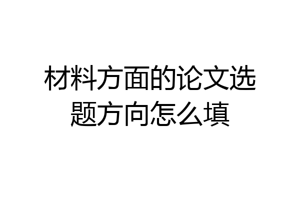 材料方面的论文选题方向怎么填