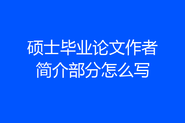 硕士毕业论文作者简介部分怎么写