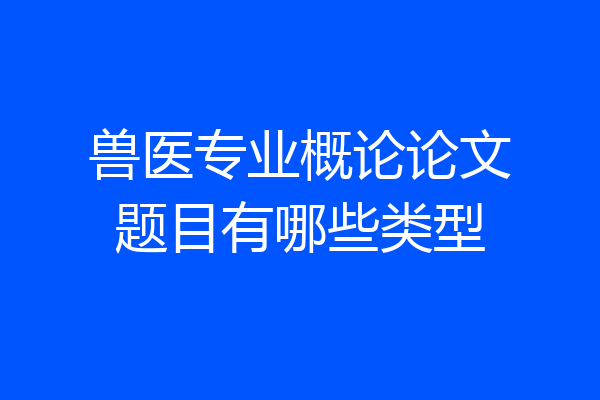 兽医专业概论论文题目有哪些类型